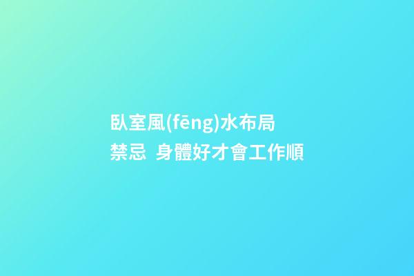 臥室風(fēng)水布局禁忌  身體好才會工作順
